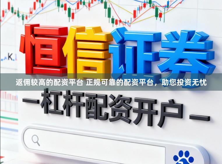 返佣较高的配资平台 正规可靠的配资平台，助您投资无忧