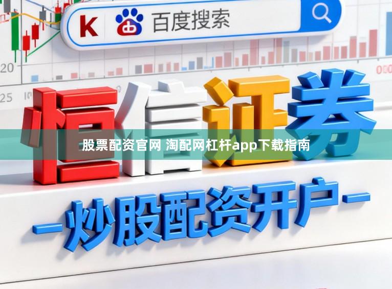 股票配资官网 淘配网杠杆app下载指南
