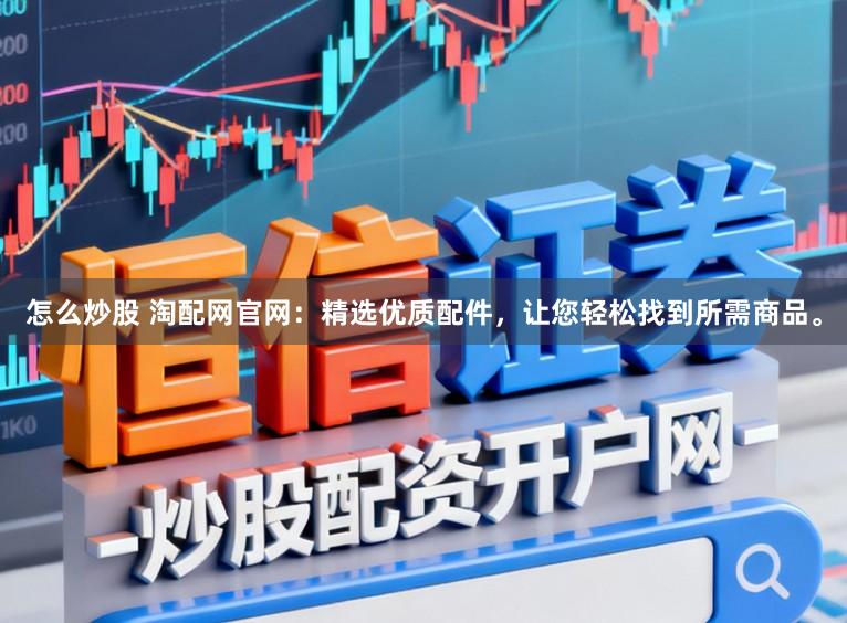 怎么炒股 淘配网官网:精选优质配件,让您轻松找到所需商品。