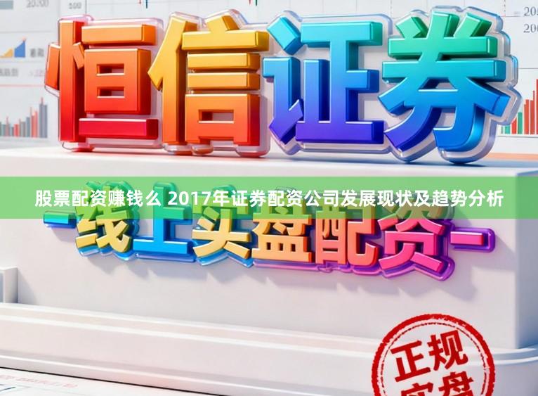 股票配资赚钱么 2017年证券配资公司发展现状及趋势分析