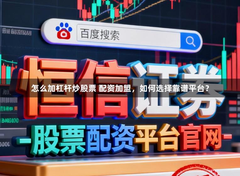 怎么加杠杆炒股票 配资加盟，如何选择靠谱平台？