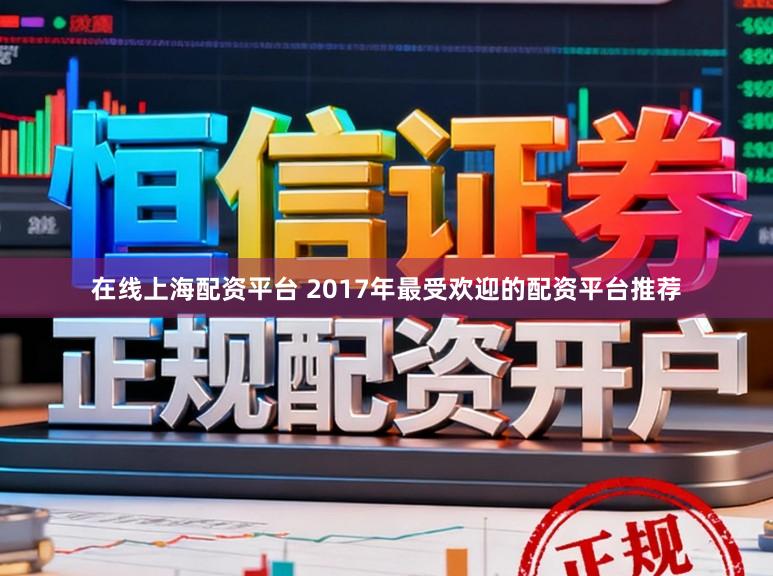 在线上海配资平台 2017年最受欢迎的配资平台推荐