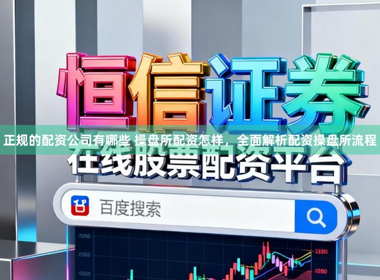 正规的配资公司有哪些 操盘所配资怎样，全面解析配资操盘所流程