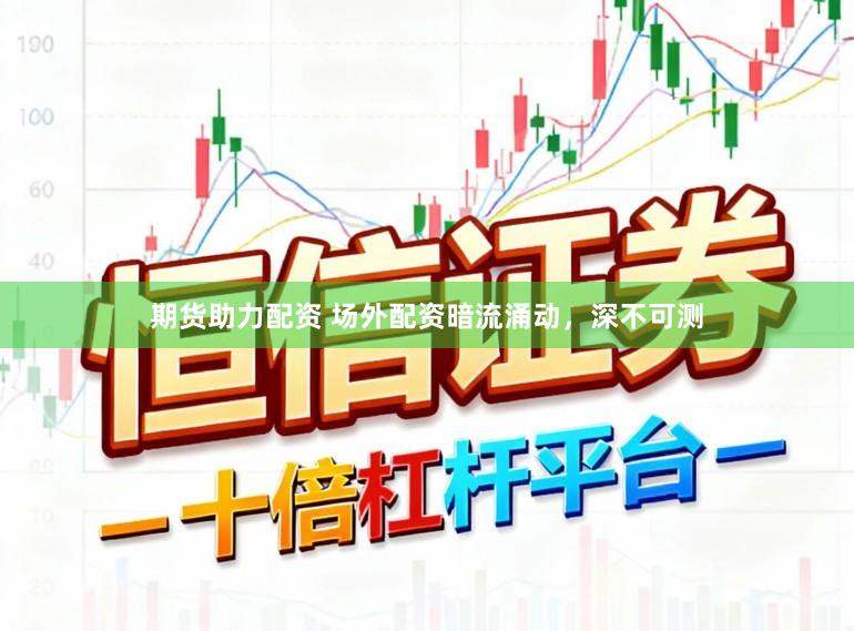 期货助力配资 场外配资暗流涌动，深不可测