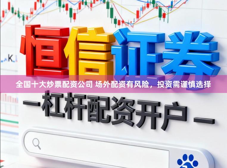 全国十大炒票配资公司 场外配资有风险，投资需谨慎选择
