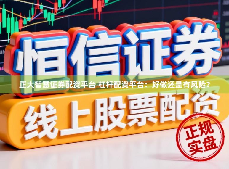 正大智慧证券配资平台 杠杆配资平台：好做还是有风险？