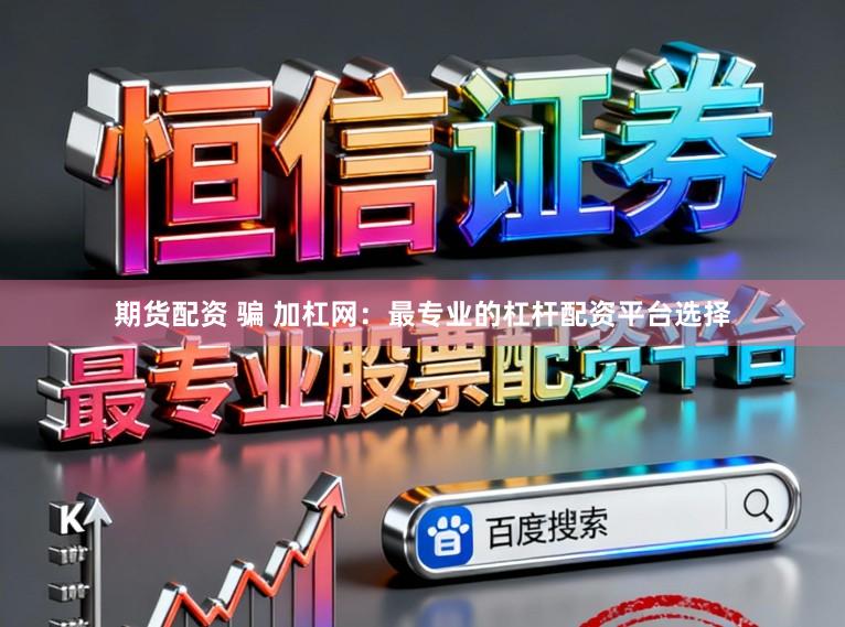 期货配资 骗 加杠网：最专业的杠杆配资平台选择