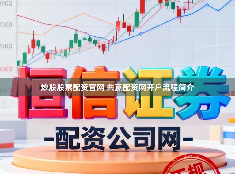 炒股股票配资官网 共赢配资网开户流程简介