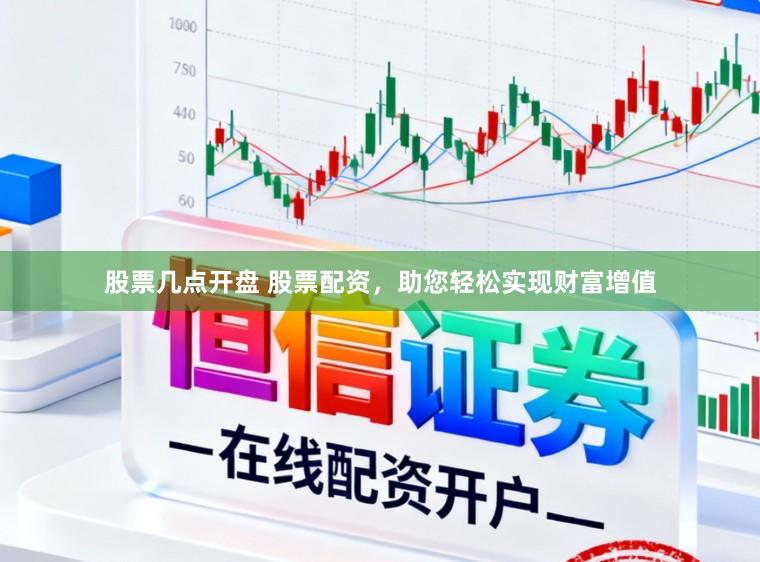 股票几点开盘 股票配资，助您轻松实现财富增值
