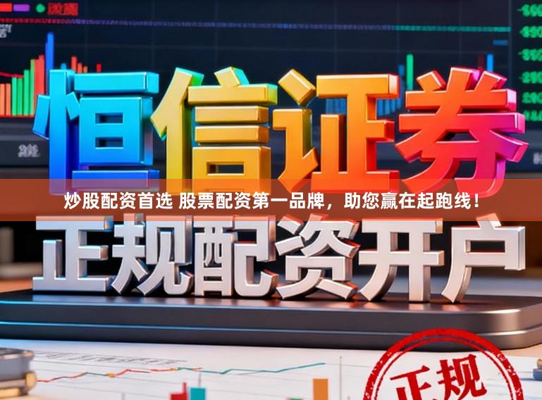 炒股配资首选 股票配资第一品牌，助您赢在起跑线！