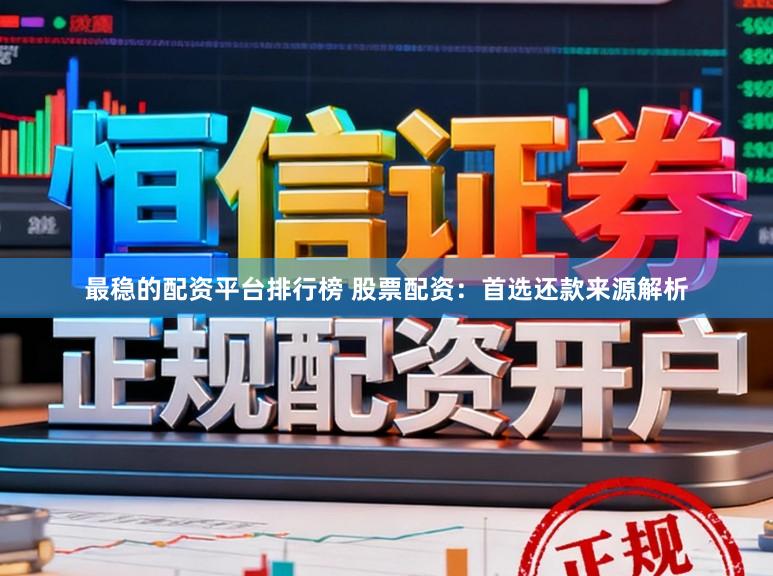最稳的配资平台排行榜 股票配资：首选还款来源解析