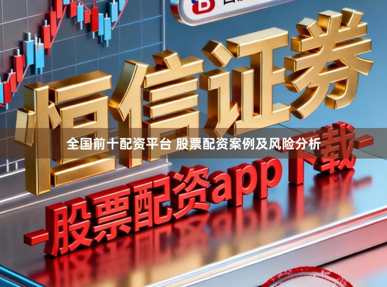 全国前十配资平台 股票配资案例及风险分析