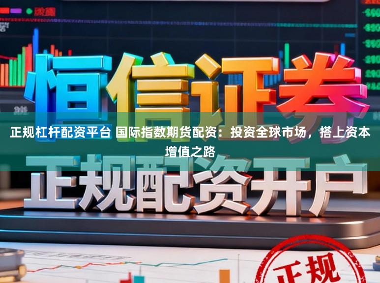 正规杠杆配资平台 国际指数期货配资：投资全球市场，搭上资本增值之路