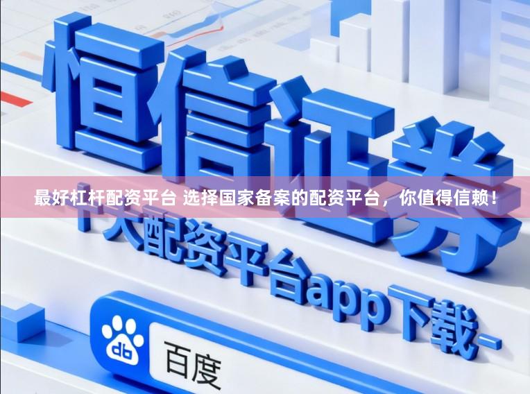 最好杠杆配资平台 选择国家备案的配资平台，你值得信赖！