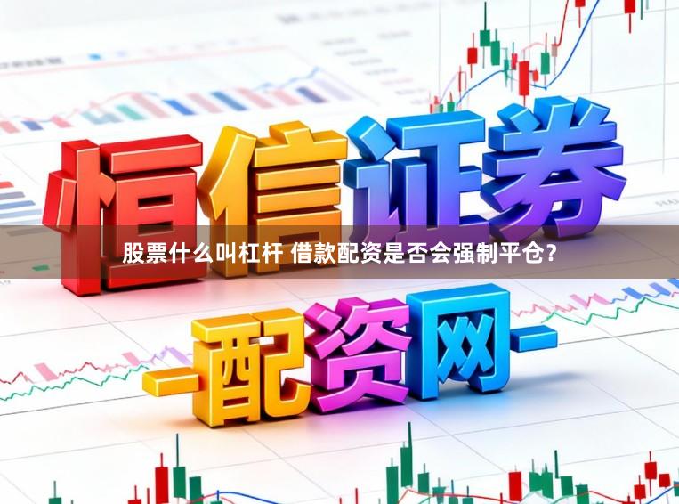 股票什么叫杠杆 借款配资是否会强制平仓？