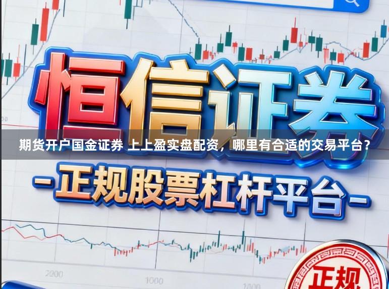 期货开户国金证券 上上盈实盘配资，哪里有合适的交易平台？