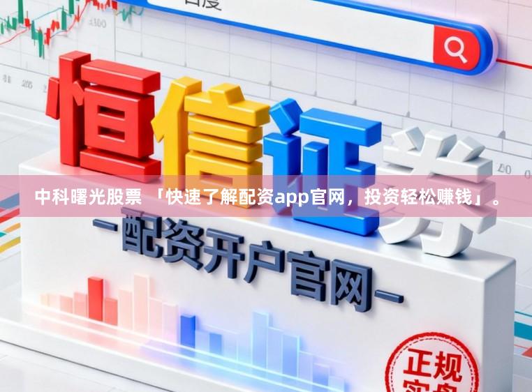 中科曙光股票 「快速了解配资app官网，投资轻松赚钱」。