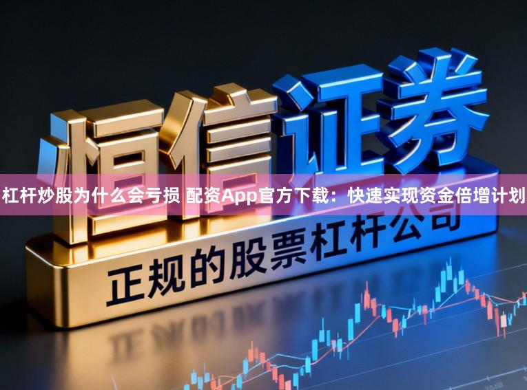 杠杆炒股为什么会亏损 配资App官方下载：快速实现资金倍增计划