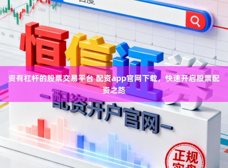 资有杠杆的股票交易平台 配资app官网下载，快速开启股票配资之路
