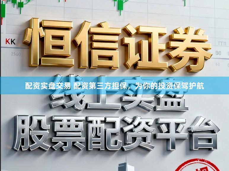 配资实盘交易 配资第三方担保，为你的投资保驾护航
