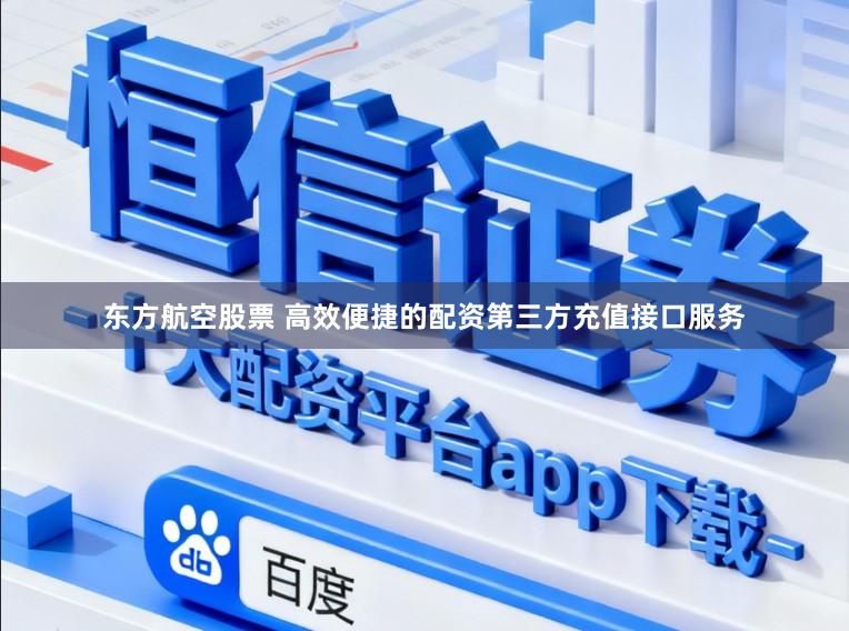 东方航空股票 高效便捷的配资第三方充值接口服务