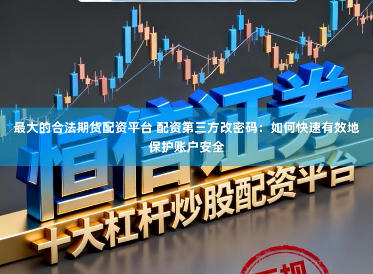 最大的合法期货配资平台 配资第三方改密码：如何快速有效地保护账户安全
