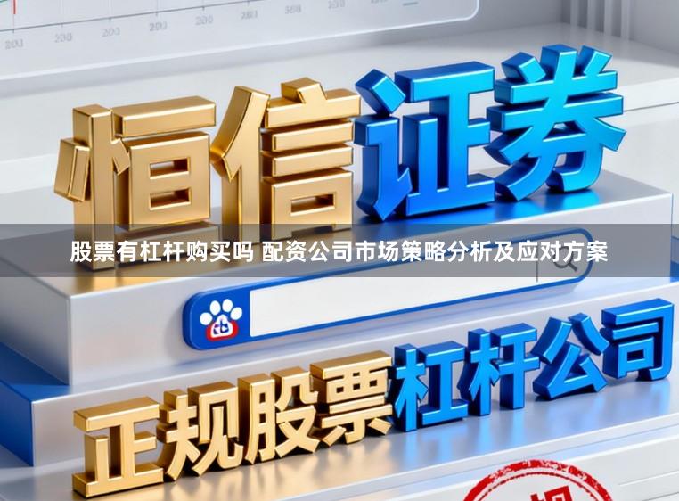 股票有杠杆购买吗 配资公司市场策略分析及应对方案