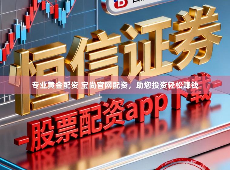 专业黄金配资 宝尚官网配资，助您投资轻松赚钱