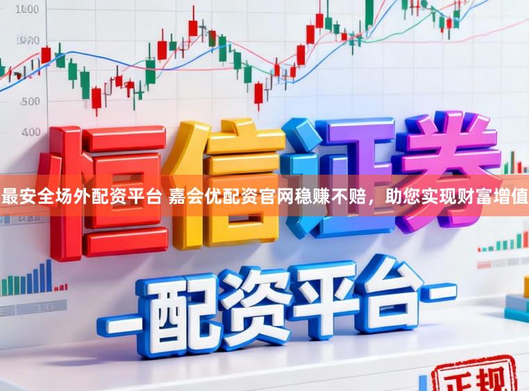 最安全场外配资平台 嘉会优配资官网稳赚不赔，助您实现财富增值
