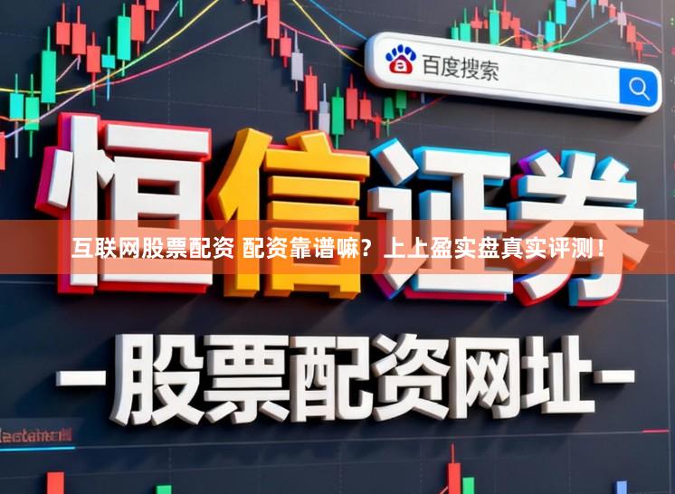 互联网股票配资 配资靠谱嘛？上上盈实盘真实评测！