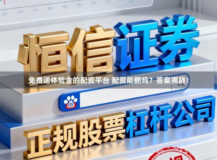 免费送体验金的配资平台 配资能翻吗？答案揭晓！
