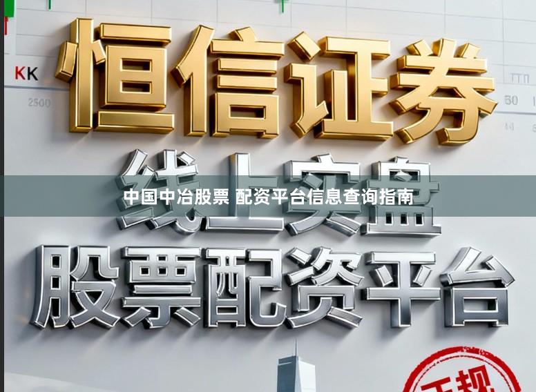 中国中冶股票 配资平台信息查询指南