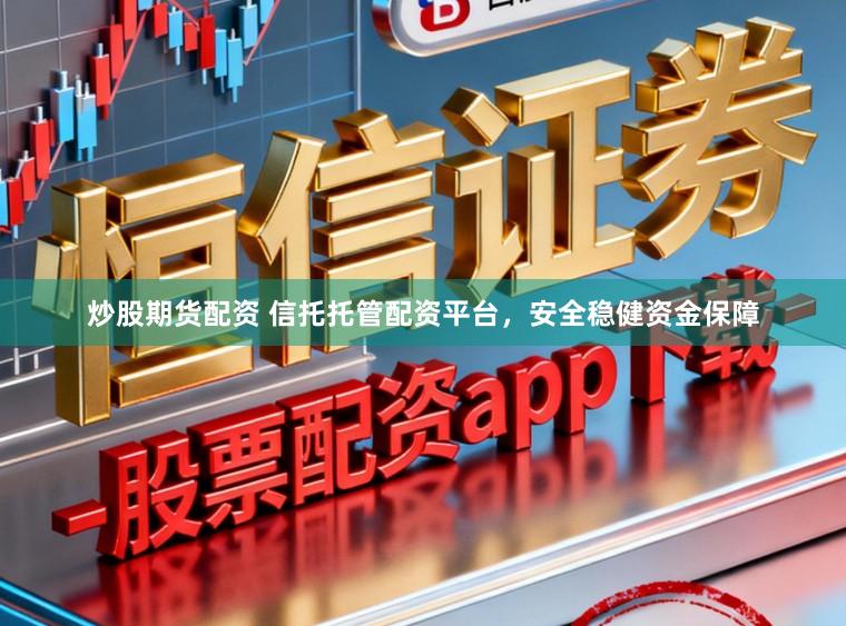 炒股期货配资 信托托管配资平台，安全稳健资金保障