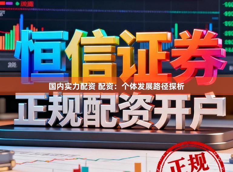 国内实力配资 配资：个体发展路径探析