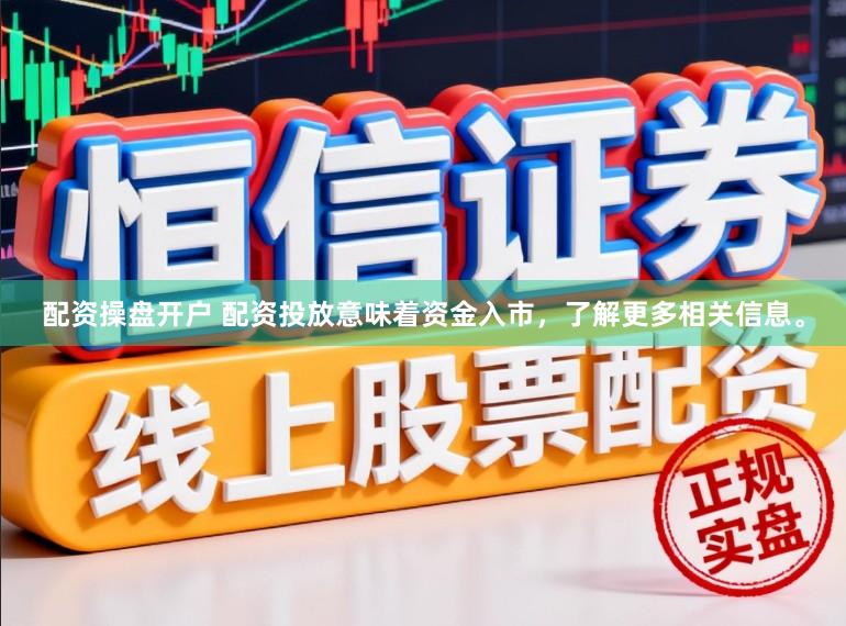 配资操盘开户 配资投放意味着资金入市，了解更多相关信息。