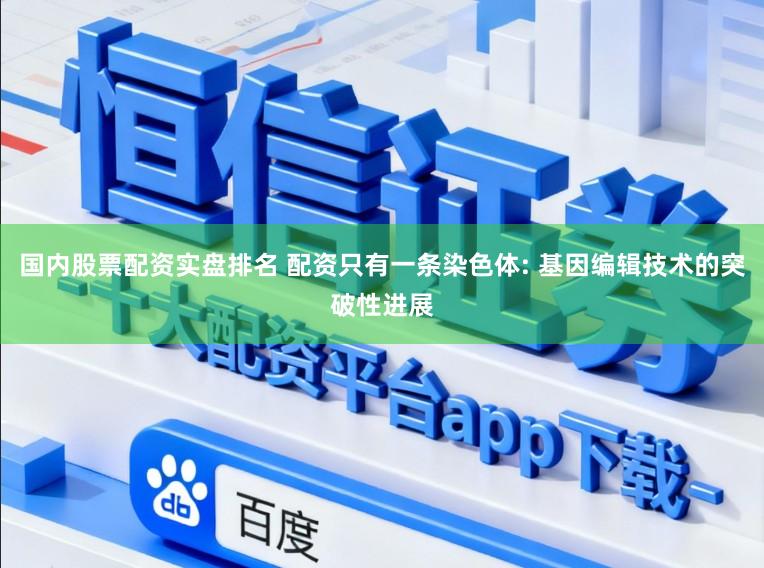 国内股票配资实盘排名 配资只有一条染色体: 基因编辑技术的突破性进展