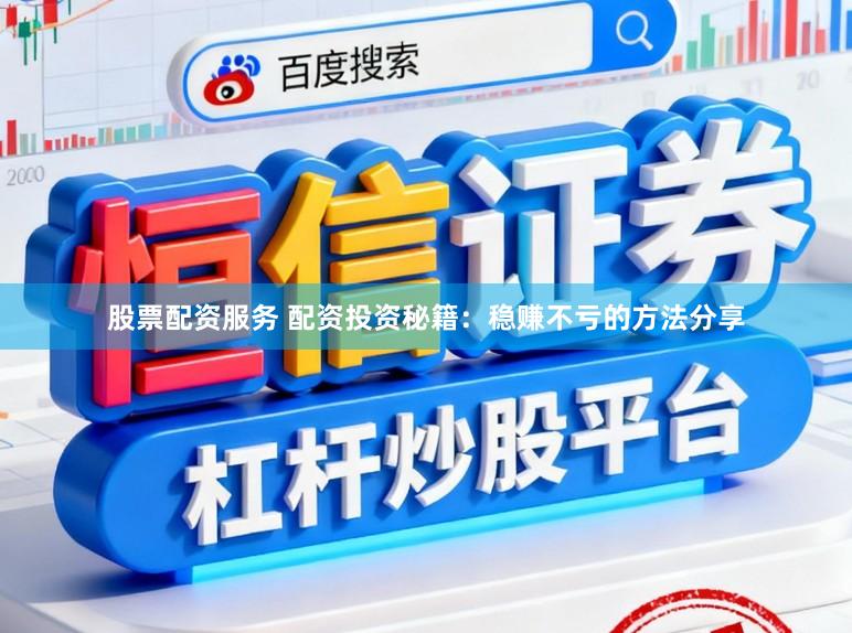 股票配资服务 配资投资秘籍：稳赚不亏的方法分享