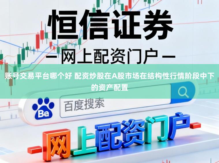账号交易平台哪个好 配资炒股在A股市场在结构性行情阶段中下的资产配置