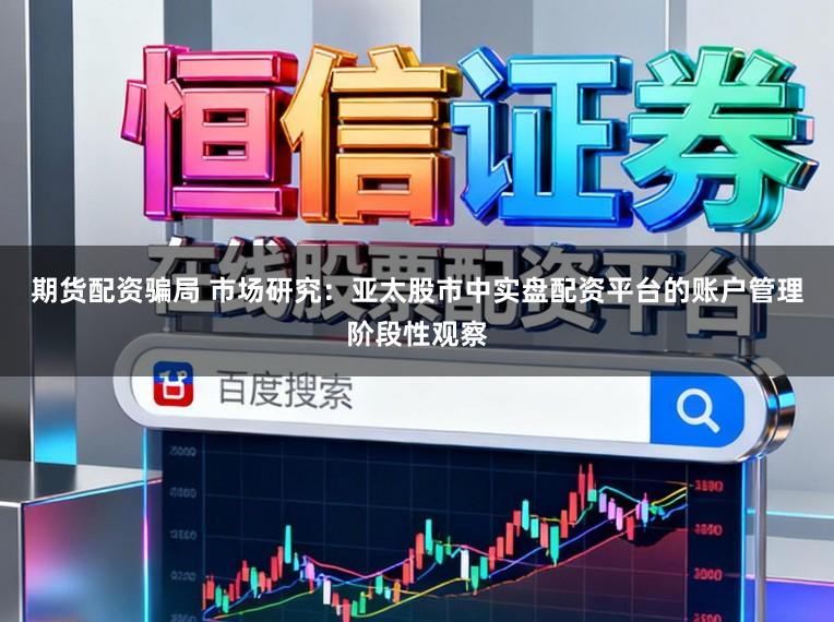 期货配资骗局 市场研究：亚太股市中实盘配资平台的账户管理阶段性观察