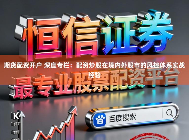 期货配资开户 深度专栏：配资炒股在境内外股市的风控体系实战经验