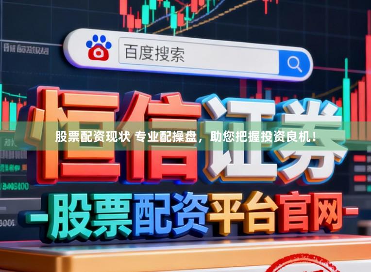 股票配资现状 专业配操盘,助您把握投资良机!