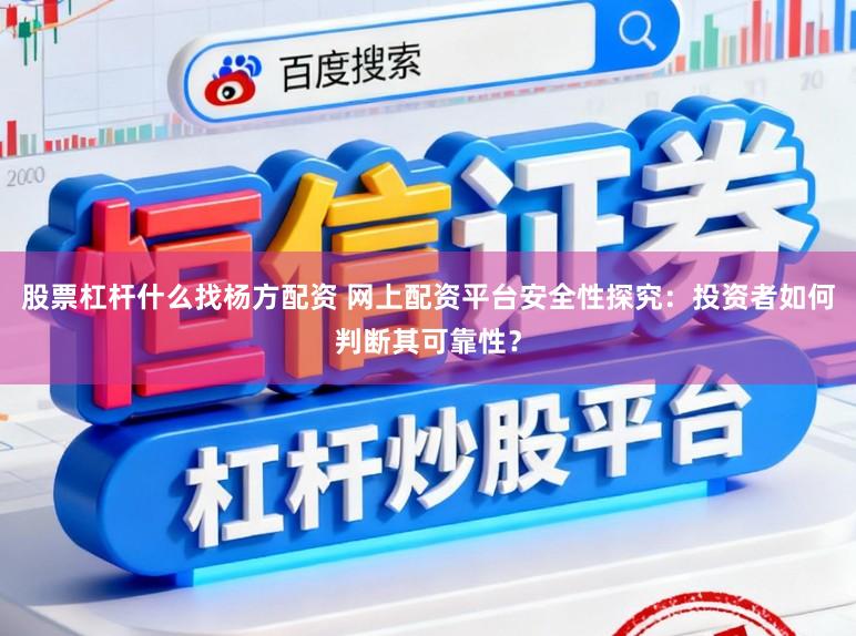 股票杠杆什么找杨方配资 网上配资平台安全性探究：投资者如何判断其可靠性？