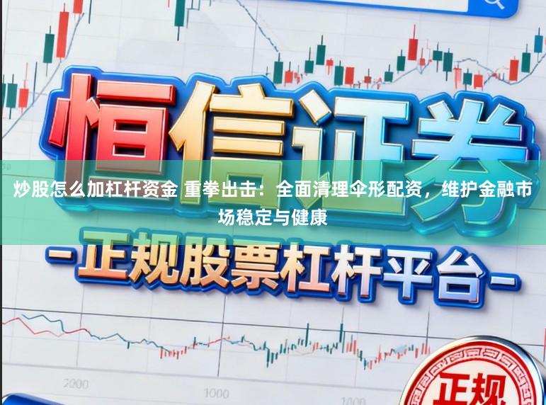 炒股怎么加杠杆资金 重拳出击：全面清理伞形配资，维护金融市场稳定与健康