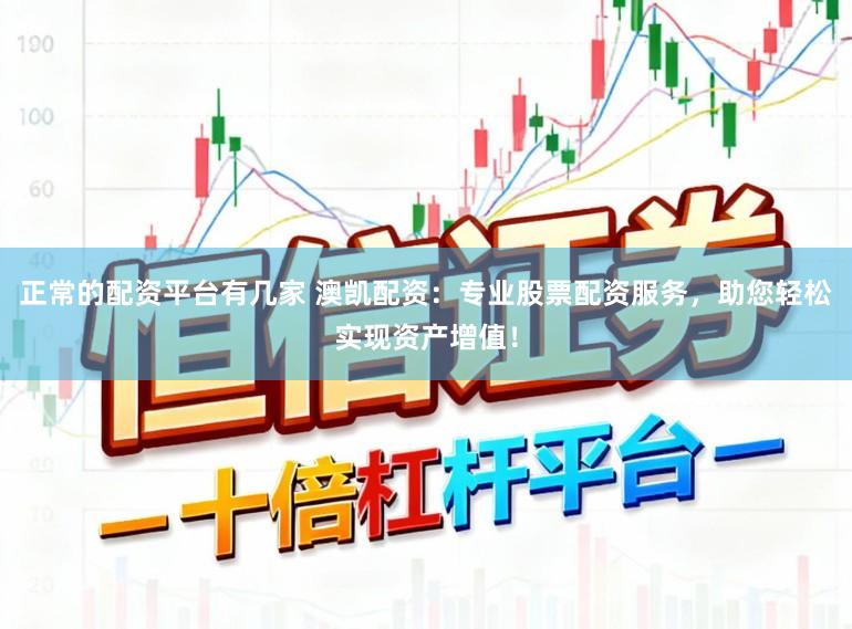 正常的配资平台有几家 澳凯配资:专业股票配资服务,助您轻松实现资产增值!