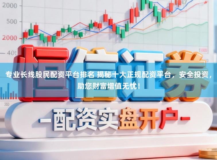专业长线股民配资平台排名 揭秘十大正规配资平台，安全投资，助您财富增值无忧！