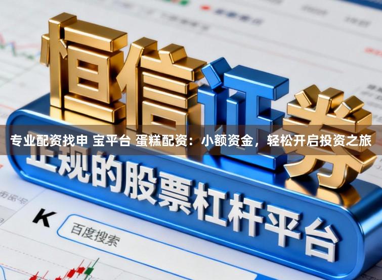 专业配资找申 宝平台 蛋糕配资：小额资金，轻松开启投资之旅