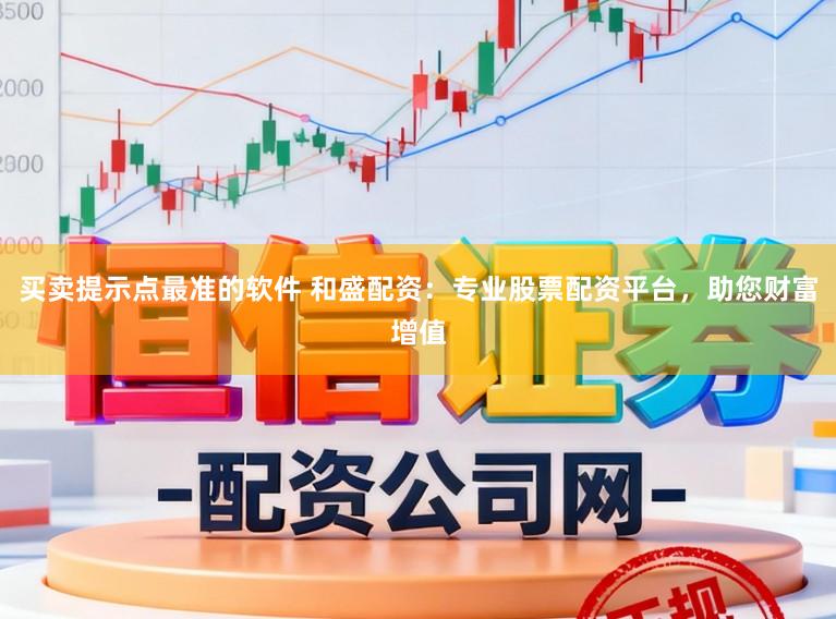 买卖提示点最准的软件 和盛配资：专业股票配资平台，助您财富增值