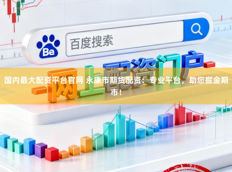 国内最大配资平台官网 永康市期货配资:专业平台,助您掘金期市!