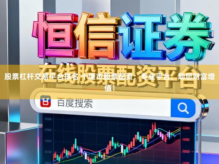 股票杠杆交易平台排名 十堰市股票配资:专业平台,助您财富增值!