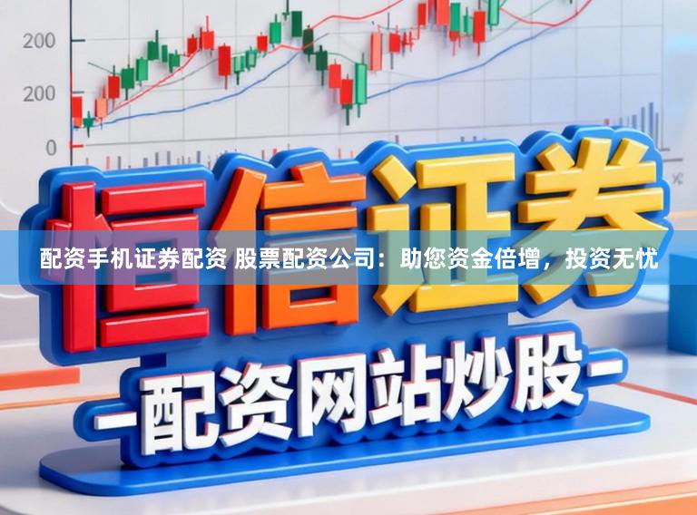 配资手机证券配资 股票配资公司：助您资金倍增，投资无忧